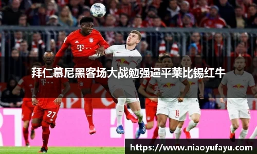 拜仁慕尼黑客场大战勉强逼平莱比锡红牛