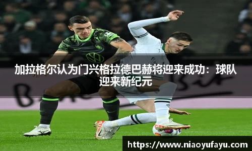 加拉格尔认为门兴格拉德巴赫将迎来成功：球队迎来新纪元