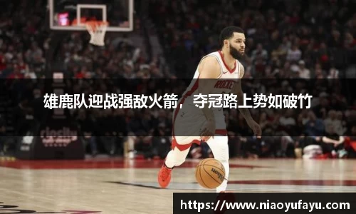 雄鹿队迎战强敌火箭，夺冠路上势如破竹