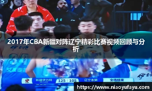 2017年CBA新疆对阵辽宁精彩比赛视频回顾与分析