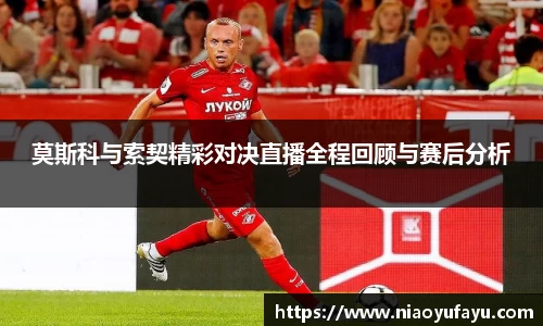 莫斯科与索契精彩对决直播全程回顾与赛后分析