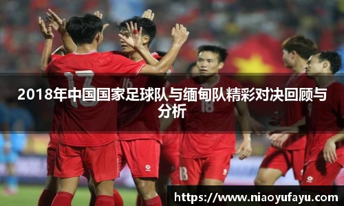 2018年中国国家足球队与缅甸队精彩对决回顾与分析