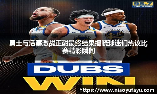勇士与活塞激战正酣最终结果揭晓球迷们热议比赛精彩瞬间