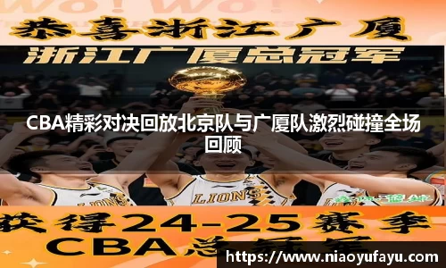 CBA精彩对决回放北京队与广厦队激烈碰撞全场回顾