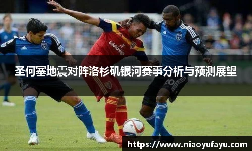 圣何塞地震对阵洛杉矶银河赛事分析与预测展望