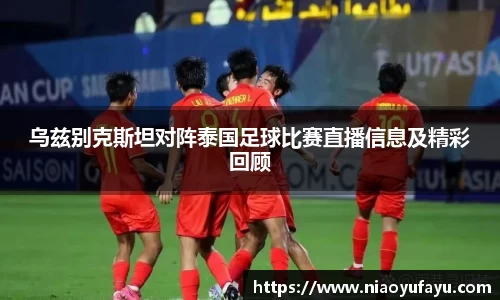 乌兹别克斯坦对阵泰国足球比赛直播信息及精彩回顾