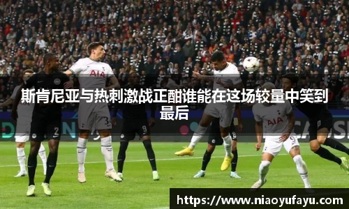 斯肯尼亚与热刺激战正酣谁能在这场较量中笑到最后