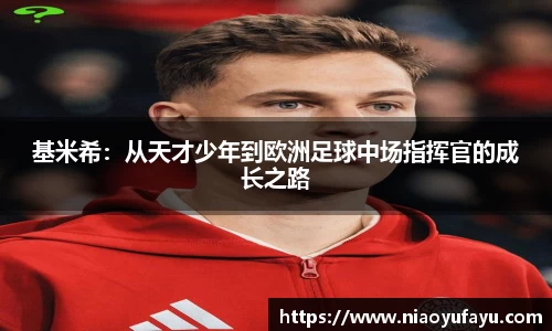 基米希：从天才少年到欧洲足球中场指挥官的成长之路