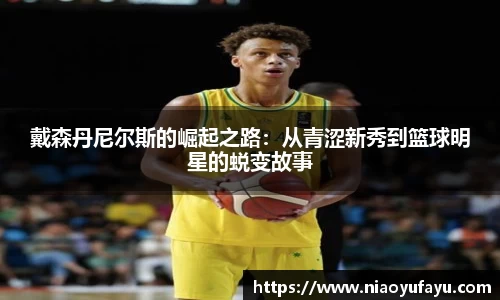 戴森丹尼尔斯的崛起之路：从青涩新秀到篮球明星的蜕变故事