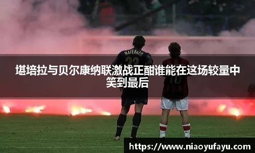 堪培拉与贝尔康纳联激战正酣谁能在这场较量中笑到最后