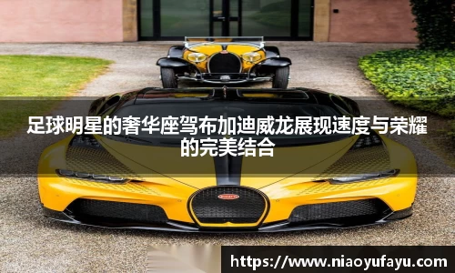 足球明星的奢华座驾布加迪威龙展现速度与荣耀的完美结合